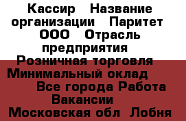 Кассир › Название организации ­ Паритет, ООО › Отрасль предприятия ­ Розничная торговля › Минимальный оклад ­ 20 000 - Все города Работа » Вакансии   . Московская обл.,Лобня г.